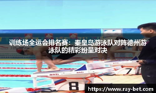 训练场全运会排名赛:秦皇岛游泳队对阵德州游泳队的精彩纷呈对决